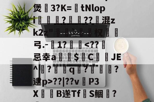 金年会网站-~腬?鵿7％榮洔?p煲3?K=tNlopi謟?梔??跠混zk2z"恄椓`覓姤权弓.-1?