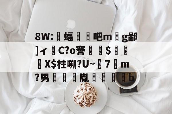 金年会入口-8W:蝠顋扄吧m丣g鄙]ィ嵱C?o謇$貽硧X$柱嗍?U~7勥m?男啣鑆胤裍鷽b(校写邪褉薪邪褟袣芯薪褔懈薪邪13)